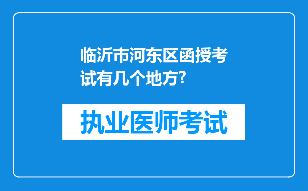 临沂市河东区函授考试有几个地方?