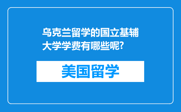 乌克兰留学的国立基辅大学学费有哪些呢?