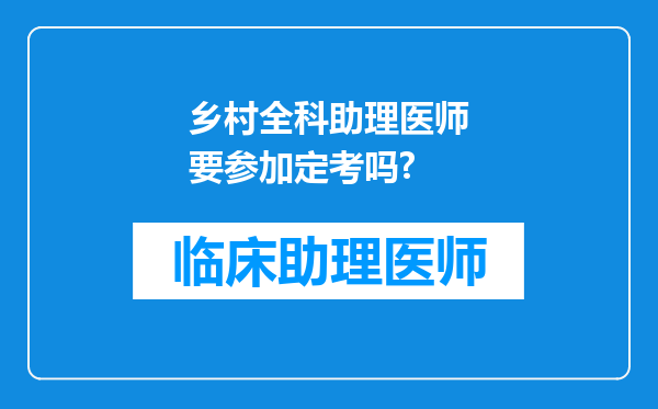 乡村全科助理医师要参加定考吗?