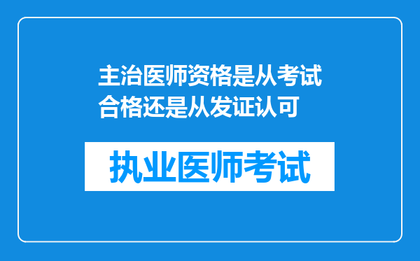 主治医师资格是从考试合格还是从发证认可