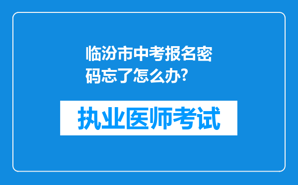 临汾市中考报名密码忘了怎么办?