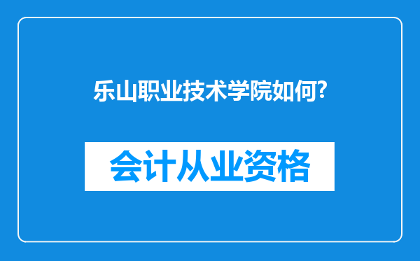 乐山职业技术学院如何?