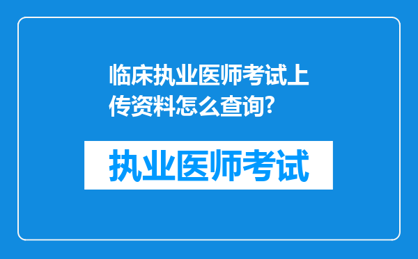 临床执业医师考试上传资料怎么查询?