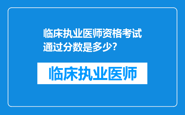 临床执业医师资格考试通过分数是多少？