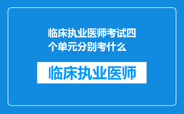 临床执业医师考试四个单元分别考什么