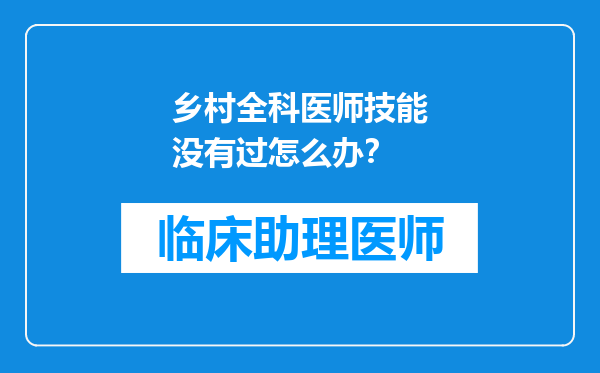 乡村全科医师技能没有过怎么办？