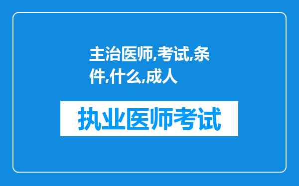 主治医师考试条件是什么，我是成人本科学历可以报名吗