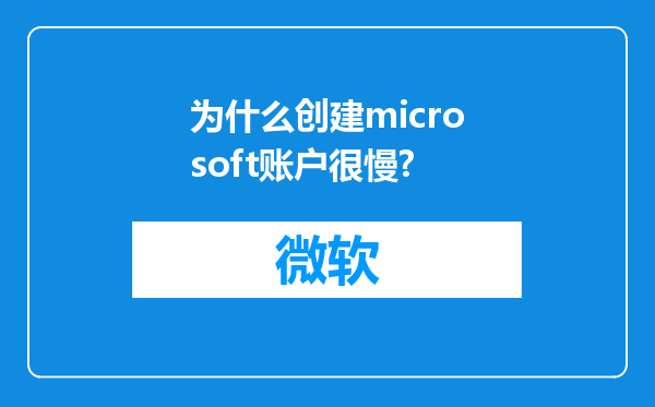 为什么创建microsoft账户很慢?