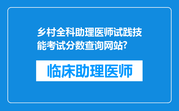 乡村全科助理医师试践技能考试分数查询网站?