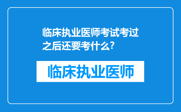 临床执业医师考试考过之后还要考什么？