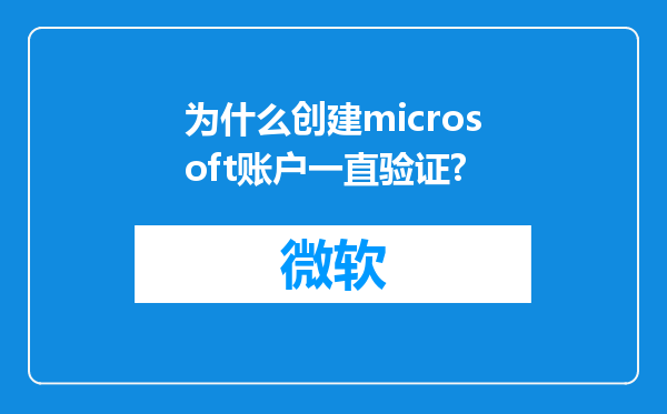 为什么创建microsoft账户一直验证?