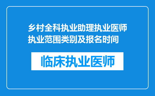 乡村全科执业助理执业医师执业范围类别及报名时间