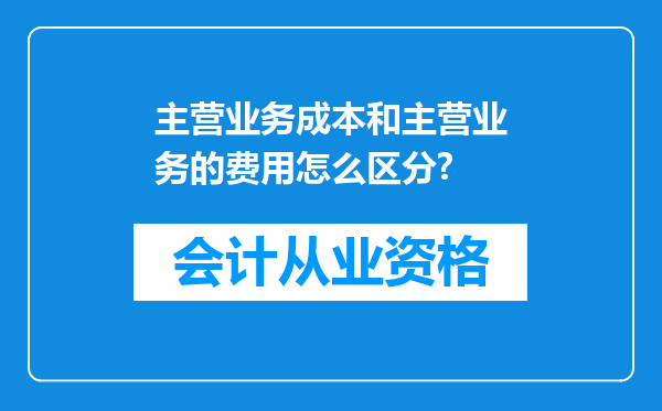 主营业务成本和主营业务的费用怎么区分?