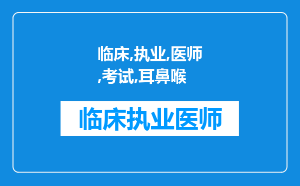 临床执业医师考试和耳鼻喉执业医师考试是分开考的吗考试的大纲一样吗