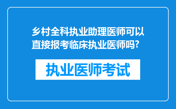 乡村全科执业助理医师可以直接报考临床执业医师吗?