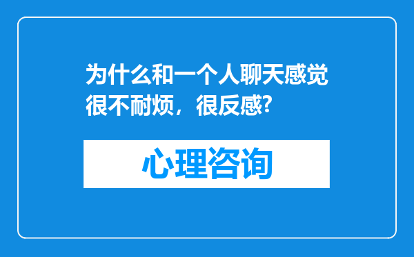 为什么和一个人聊天感觉很不耐烦，很反感?