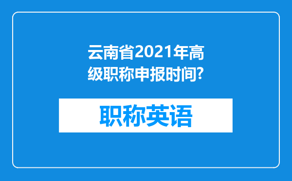 云南省2021年高级职称申报时间?