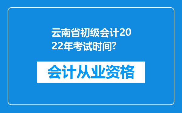 云南省初级会计2022年考试时间?