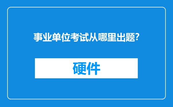 事业单位考试从哪里出题？