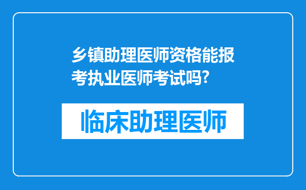 乡镇助理医师资格能报考执业医师考试吗?