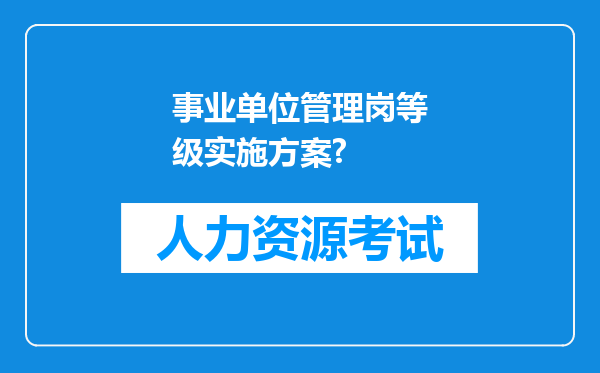 事业单位管理岗等级实施方案?