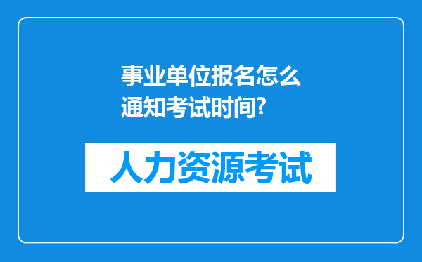 事业单位报名怎么通知考试时间?