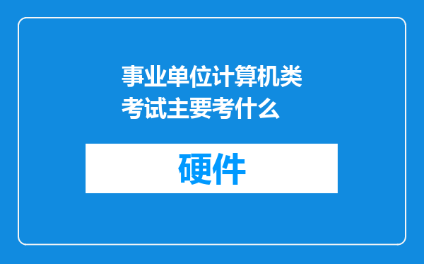 事业单位计算机类考试主要考什么