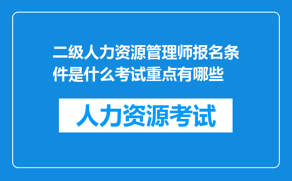 二级人力资源管理师报名条件是什么考试重点有哪些