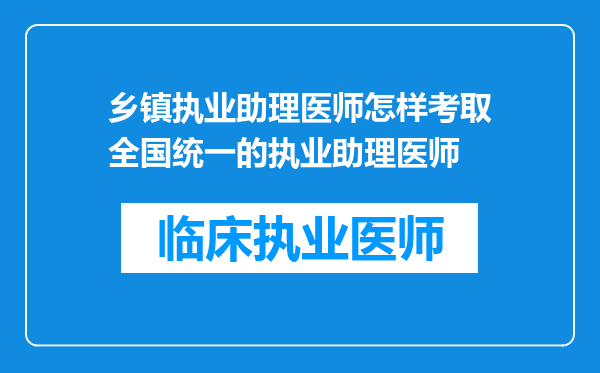 乡镇执业助理医师怎样考取全国统一的执业助理医师