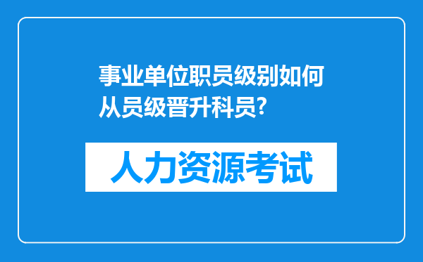 事业单位职员级别如何从员级晋升科员?