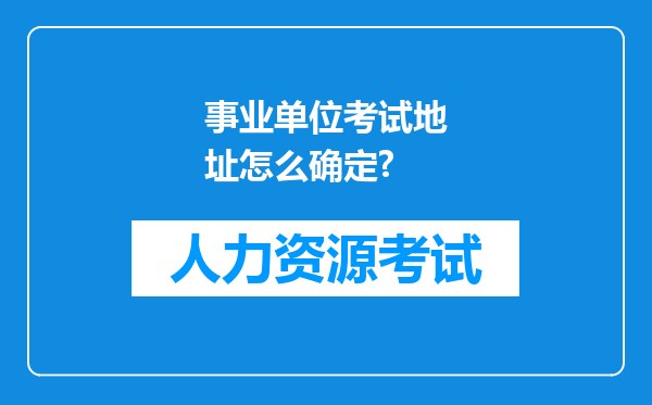 事业单位考试地址怎么确定?