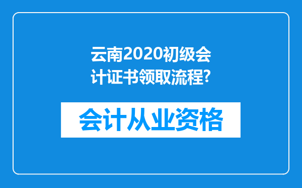 云南2020初级会计证书领取流程?