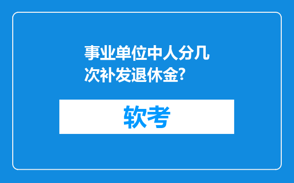 事业单位中人分几次补发退休金?