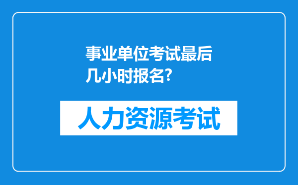 事业单位考试最后几小时报名?