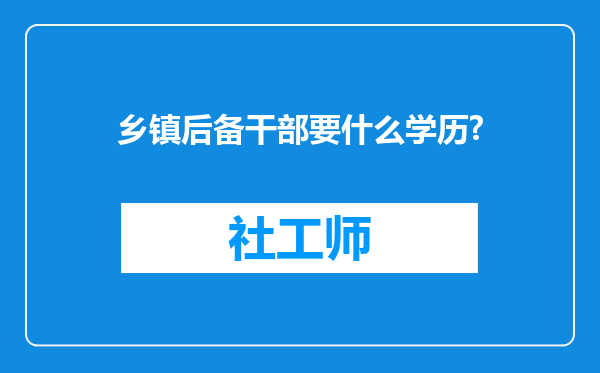 乡镇后备干部要什么学历?