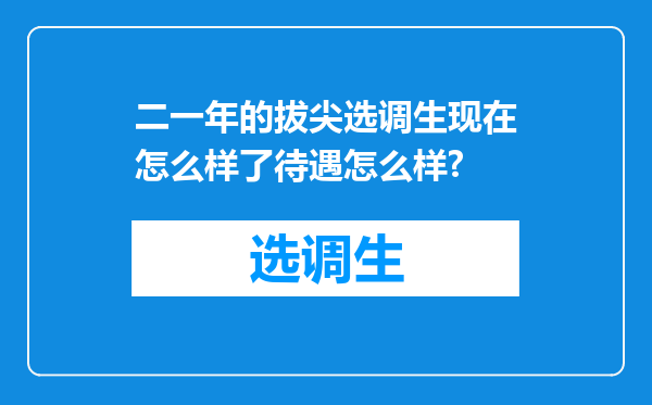 二一年的拔尖选调生现在怎么样了待遇怎么样?