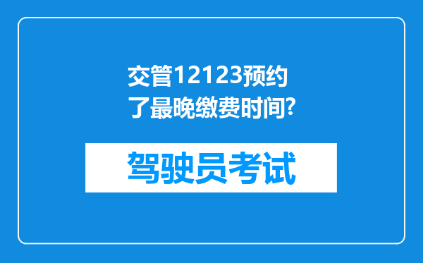 交管12123预约了最晚缴费时间?