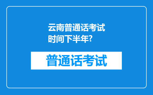 云南普通话考试时间下半年?