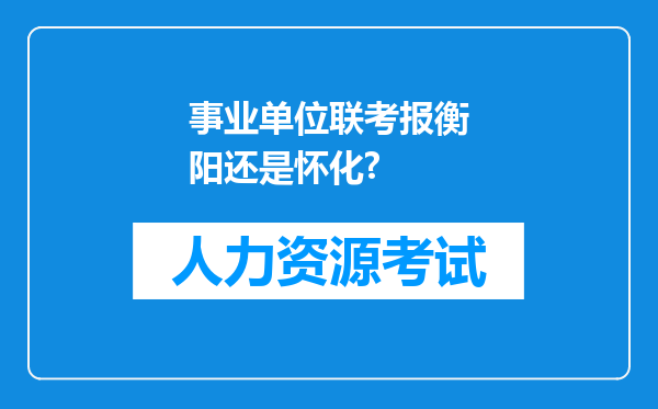 事业单位联考报衡阳还是怀化?