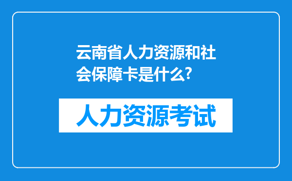 云南省人力资源和社会保障卡是什么?