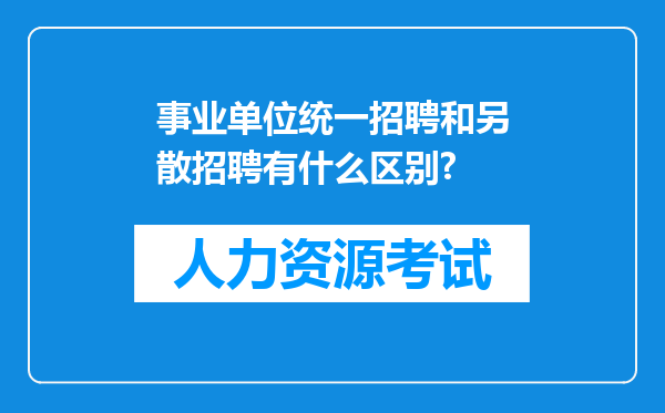 事业单位统一招聘和另散招聘有什么区别?