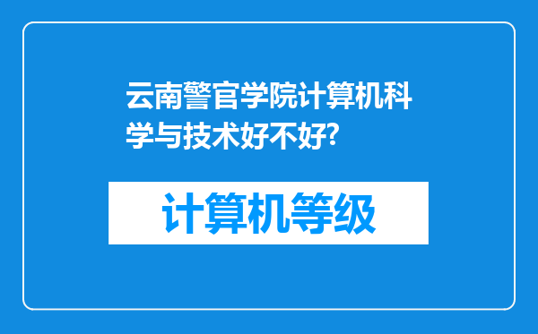 云南警官学院计算机科学与技术好不好?