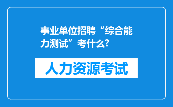 事业单位招聘“综合能力测试”考什么?