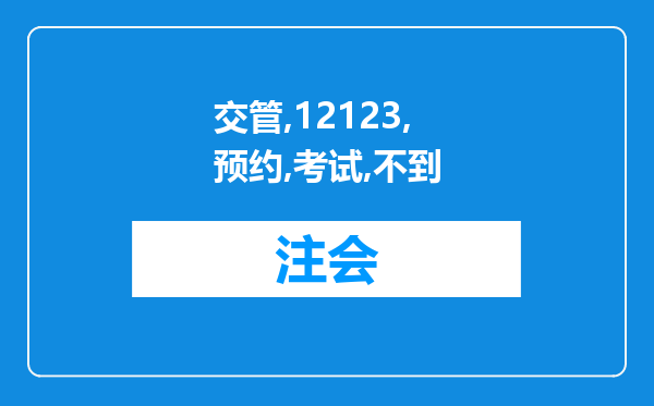 交管12123预约考试约不到要去考试的地方怎么回事?