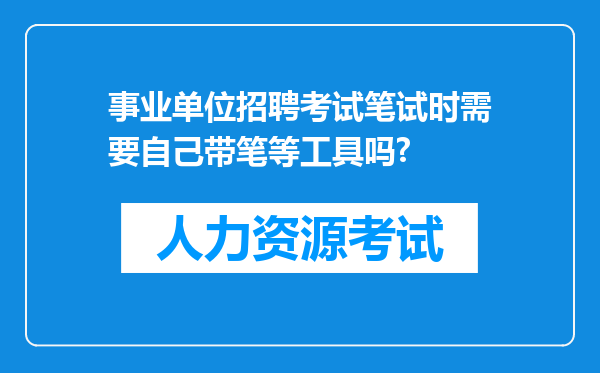 事业单位招聘考试笔试时需要自己带笔等工具吗?