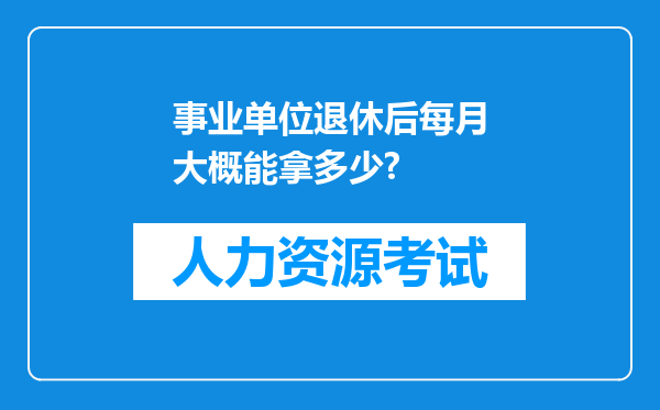 事业单位退休后每月大概能拿多少?