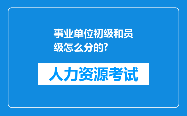 事业单位初级和员级怎么分的?