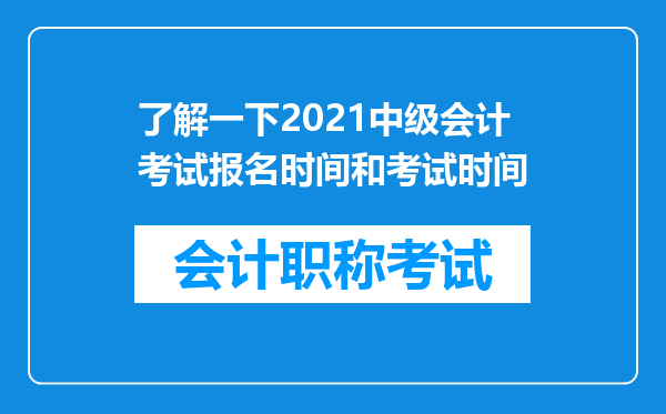 了解一下2021中级会计考试报名时间和考试时间