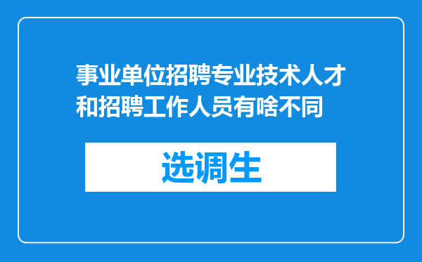 事业单位招聘专业技术人才和招聘工作人员有啥不同