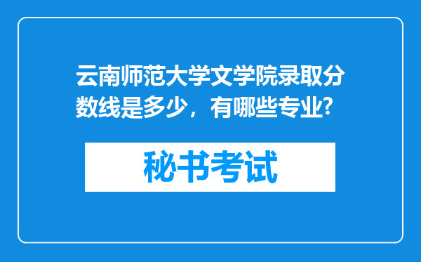 云南师范大学文学院录取分数线是多少，有哪些专业?